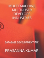 MULTI-MACHINE MULTI-USER DEVELOPS INDUSTRIES: DATABASE DEVELOPMENT IN C B0F5NT2XRW Book Cover