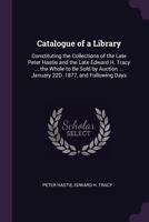 Catalogue of a Library: Constituting the Collections of the Late Peter Hastie and the Late Edward H. Tracy ... the Whole to Be Sold by Auction 1377530728 Book Cover