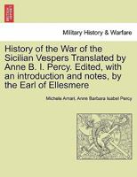 History of the War of the Sicilian Vespers Translated by Anne B. I. Percy. Edited, with an introduction and notes, by the Earl of Ellesmere. VOL. I 1241457220 Book Cover