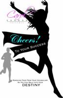 Cheers! to Your Success: Removing Fear from Your Vocabulary So You Can Walk Into Your Destiny 0983373108 Book Cover