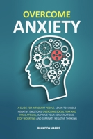 Overcome Anxiety: A Guide For Introvert People. Learn To Handle Negative Emotions, Overcome Social Fear And Panic Attacks, Improve Your Conversations, Stop Worrying And Eliminate Negative Thinking 1695744136 Book Cover