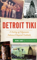 Detroit Tiki: A History of Polynesian Palaces & Tropical Cocktails 1540251241 Book Cover