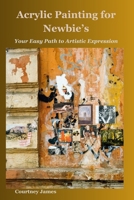 Acrylic Painting for Newbie's: Your Easy Path to Artistic Expression B0CS2GJFL6 Book Cover