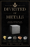 Divested of Metals - Masonic Labour for the Refinement of the Ashlar 1913881296 Book Cover