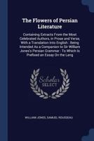 The Flowers Of Persian Literature: Containing Extracts From The Most Celebrated Authors, In Prose And Verse 1277439052 Book Cover