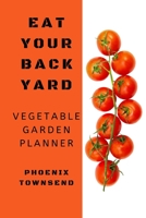 Eat Your Back Yard: Vegetable Garden Planner 1670492427 Book Cover