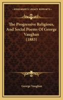 The Progressive Religious, And Social Poems Of George Vaughan 1120918901 Book Cover