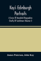 Kay'S Edinburgh Portraits: A Series Of Anecdotal Biographies Chiefly Of Scotchmen (Volume I) 9354483348 Book Cover