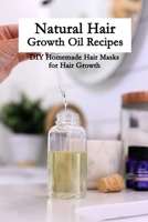 Natural Hair Growth Oil Recipes: DIY Homemade Hair Masks for Hair Growth: Natural Hair Care for Girls and Mom B093MRWCWL Book Cover