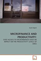 MICROFINANCE AND PRODUCTIVITY:: DOES ACCESS TO MICROFINANCE HAVE AN IMPACT ON THE PRODUCTIVITY LEVELS OF SMES 363926133X Book Cover