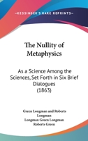 The Nullity of Metaphysics: As a Science Among the Sciences, Set Forth in Six Brief Dialogues 1165076063 Book Cover