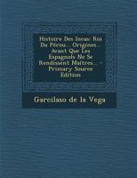 Histoire Des Incas: Roi Du Pérou... Origines... Avant Que Les Espagnols Ne Se Rendissent Maîtres... 027493311X Book Cover