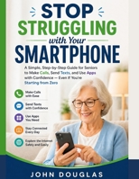 Stop Struggling with Your Smartphone: A Simple, Step-by-Step Guide for Seniors to Make Calls, Send Texts, and Use Apps with Confidence — Even If You’re Starting from Zero B0GZBDZ7ZM Book Cover
