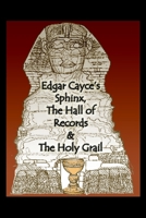 Edgar Cayce’s Sphinx, the Hall of Records & the Holy Grail 1732579229 Book Cover