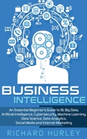Business Intelligence: An Essential Beginner’s Guide to BI, Big Data, Artificial Intelligence, Cybersecurity, Machine Learning, Data Science, Data Analytics, Social Media and Internet Marketing 1697955002 Book Cover