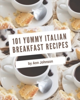 101 Yummy Italian Breakfast Recipes: Unlocking Appetizing Recipes in The Best Yummy Italian Breakfast Cookbook! B08GRQ91PV Book Cover