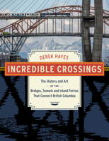 Incredible Crossings: The History and Art of the Bridges, Tunnels and Ferries That Connect British Columbia 155017990X Book Cover