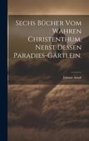 Sechs Bücher vom wahren Christenthum, nebst dessen Paradies-Gärtlein. 1022339125 Book Cover