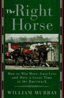 The Right Horse: Winning More, Losing Less, and Having a Great Time at the Racetrack 0385483538 Book Cover
