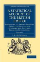 A Statistical Account of the British Empire: Volume 2: Exhibiting Its Extent, Physical Capacities, Population, Industry, and Civil and Religious Institutions 1139094467 Book Cover