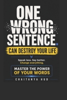 One Wrong Sentence Can Destroy Your Life: The Art of Knowing When to Speak, When to Stay Silent, and When Your Words Will Change Everything B0GWY68Y4S Book Cover