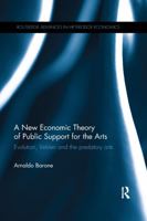 A New Economic Theory of Public Support for the Arts: Evolution, Veblen and the Predatory Arts 0367597403 Book Cover