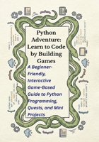 Python Adventure: Learn to Code by Building Games: A Beginner-Friendly, Interactive Game-Based Guide to Python Programming, Quests, and Mini Projects (Python Quest™) B0GG72X1JV Book Cover