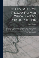 Descendants of Thomas Farmer Who Came to Virginia in 1616; a Genealogy, Collected and Compiled by Ellery Farmer Assisted by Alice V. D. Pierrepont and ... of the Families Allied by Marriage to The... 1015086411 Book Cover