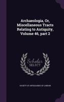 Archaeologia, Or, Miscellaneous Tracts Relating to Antiquity, Volume 46, part 2 1286007364 Book Cover