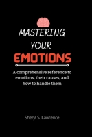 MASTERING YOUR EMOTIONS: A comprehensive reference to emotions, their causes, and how to handle them B0BD2XPGJP Book Cover