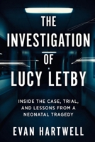 The Investigation of Lucy Letby: Inside the Case, Trial, and Lessons from a Neonatal Tragedy B0GLF8G5DD Book Cover