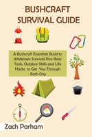 Bushcraft Survival Guide: A Bushcraft Essentials Book to Wilderness Survival Plus Basic Tools, Outdoor Skills and Life Hacks to Get You Through Each Day 195259782X Book Cover