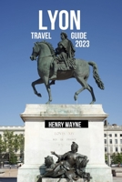 Lyon Travel Guide 2023: "Lyon Unveiled: A Gastronomic Journey Through History and Culture" B0CFCPF6S4 Book Cover