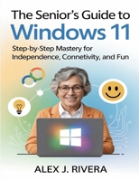 The Seniors Guide to Windows 11: Step-by-Step Mastery for Independence, Connectivity, and Fun B0FPGBQQD4 Book Cover