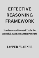 Effective Reasoning Framework: Fundamental Mental Tools for Hopeful Business Entrepreneurs B0BNFWTZS5 Book Cover