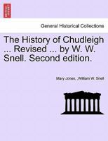 The History of Chudleigh ... Revised ... by W. W. Snell. Second edition. 1241071594 Book Cover