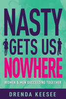 Nasty Gets Us Nowhere: Women and Men Succeeding Together 1641235055 Book Cover