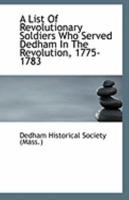 A List Of Revolutionary Soldiers Who Served Dedham In The Revolution, 1775-1783 1113324449 Book Cover