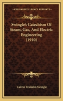 Swingle's Catechism of Steam, Gas, and Electric Engineering ...: A Complete Book of Reference for the Working Engineer in the Daily Round of His Duties 1247468984 Book Cover