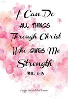 I Can Do All Things Through Christ Who Gives Me Strength: Philippians 4:13 Prayer Journal For Women - 120 Pages - 6x9 1096248832 Book Cover