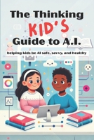 The Thinking KID’S Guide to AI: Helping Kids Be AI Safe, Savvy, and Healthy: A fun and responsible intro to AI for ages 7–12. Teach your child or class to use AI safely and creatively. B0FDGNC2Q5 Book Cover