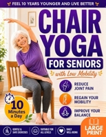 Chair Yoga for Seniors with Low Mobility: Feel 10 Years Younger, Prevent Falls, Reduce Stiffness and Stay Independent | 28-Day Gentle 10-Minute Routines for Balance, Strength, Weight Loss & Toning 1806476843 Book Cover
