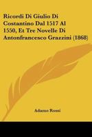Ricordi Di Giulio Di Costantino Dal 1517 Al 1550, Et Tre Novelle Di Antonfrancesco Grazzini (1868) 1160741824 Book Cover