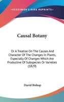 Causal Botany: Or A Treatise On The Causes And Character Of The Changes In Plants, Especially Of Changes Which Are Productive Of Subspecies Or Varieties 116460001X Book Cover