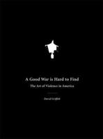 A Good War Is Hard to Find: The Art of Violence in America 1933368128 Book Cover