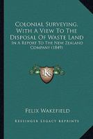 Colonial Surveying, With A View To The Disposal Of Waste Land: In A Report To The New Zealand Company 1018937056 Book Cover