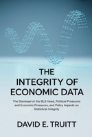 The Integrity of Economic Data: The Dismissal of the BLS Head, Political and Economic Pressures, and Policy Impacts on Statistical Integrity B0FKZT9MW3 Book Cover