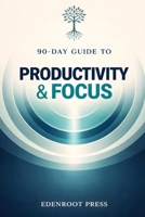 90-Day Guide to Productivity & Focus: Eliminate Distractions, Optimize Time Management, and Get More Done (The 90-Day Transformation Series) B0F3TVFMY5 Book Cover