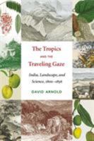 The Tropics And the Traveling Gaze: India, Landscape, And Science, 1800-1856 (Culture, Place, and Nature) 0295993839 Book Cover