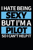 I Hate Being Sexy But I'm A Pilot: Funny Pilot Notebook/Journal (6 X 9) Great Gift Idea For Birthday Or Christmas For Pilots 1707883165 Book Cover